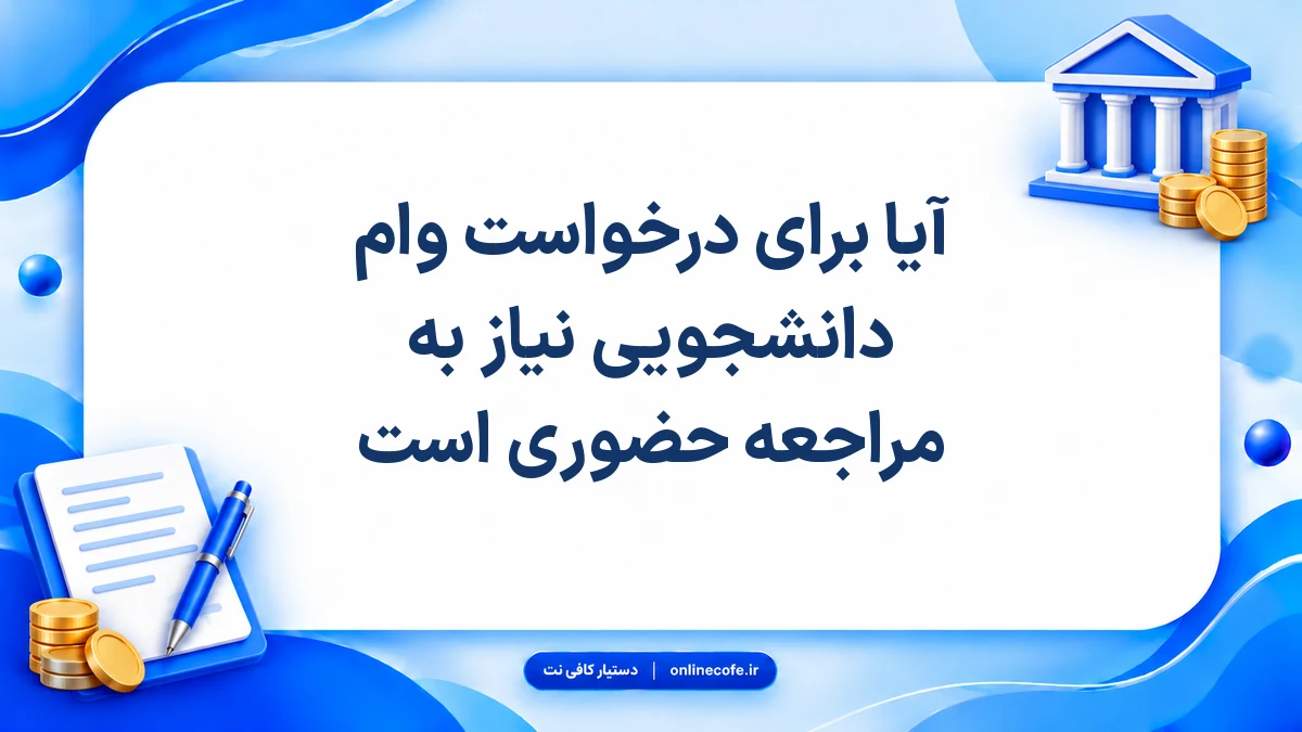 آیا برای درخواست وام دانشجویی نیاز به مراجعه حضوری است