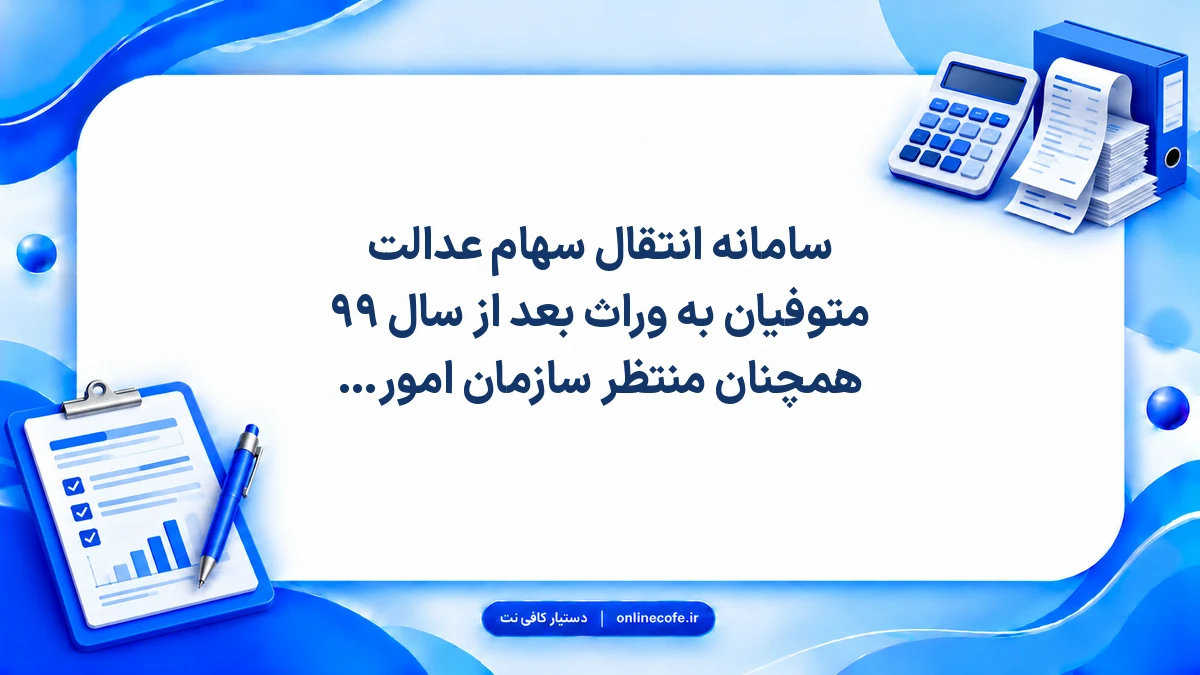 سامانه انتقال سهام عدالت متوفیان به وراث بعد از سال ۹۹ همچنان منتظر سازمان امور مالیاتی