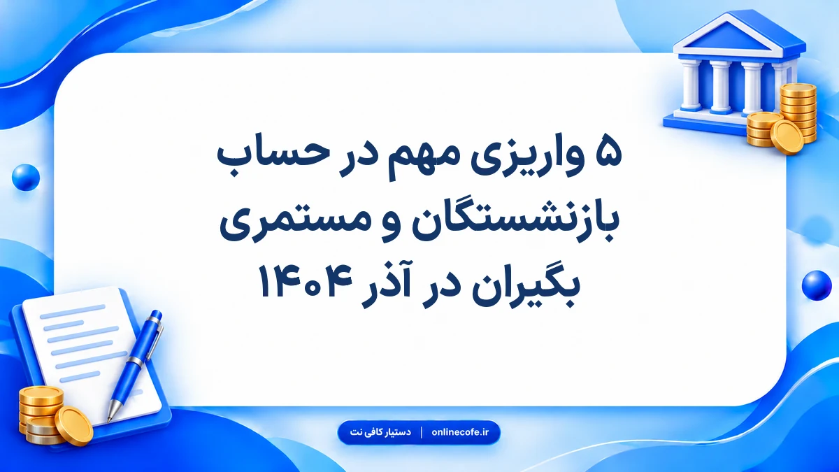 ۵ واریزی مهم در حساب بازنشستگان و مستمری بگیران در آذر ۱۴۰۴