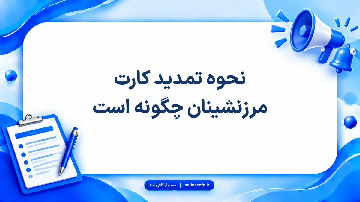 نحوه تمدید کارت مرزنشینان چگونه است
