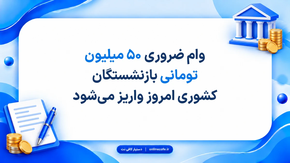 وام ضروری ۵۰ میلیون تومانی بازنشستگان کشوری امروز واریز می‌شود