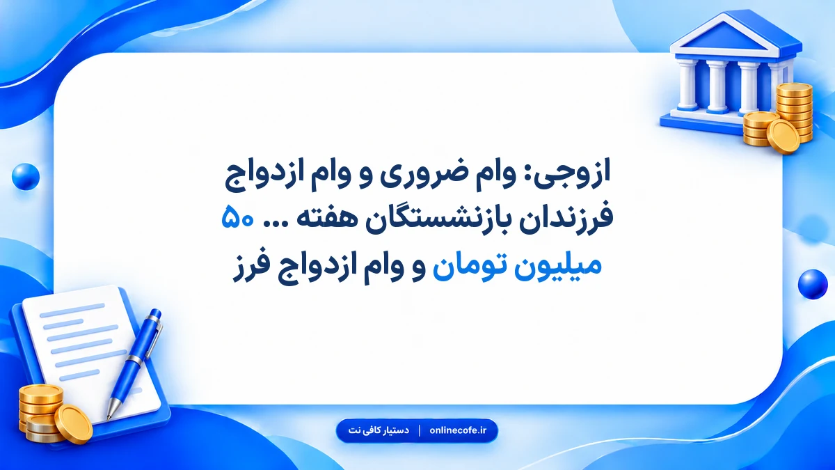 ‍ازوجی: وام ضروری و وام ازدواج فرزندان بازنشستگان هفته آینده پرداخت می‌شود/ وام ضروری ۵۰ میلیون تومان و وام ازدواج فرز