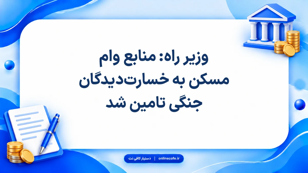 وزیر راه: منابع وام مسکن به خسارت‌دیدگان جنگی تامین شد