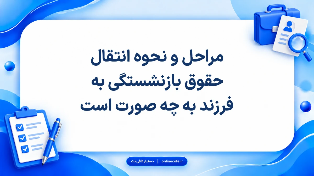 مراحل و نحوه انتقال حقوق بازنشستگی به فرزند به چه صورت است