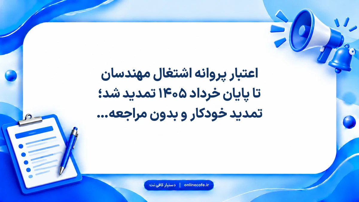 اعتبار پروانه اشتغال مهندسان تا پایان خرداد ۱۴۰۵ تمدید شد؛ تمدید خودکار و بدون مراجعه حضوری