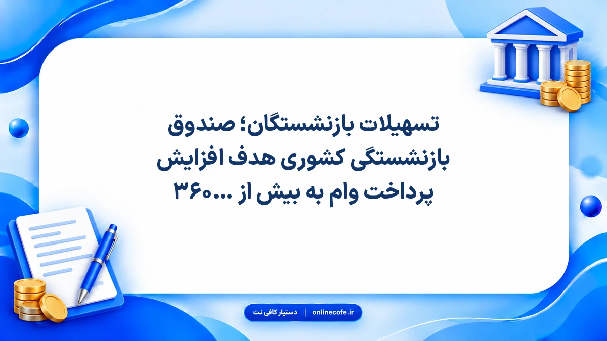 تسهیلات بازنشستگان؛ صندوق بازنشستگی کشوری هدف افزایش پرداخت وام به بیش از ۳۶۰ هزار فقره را اعلام کرد