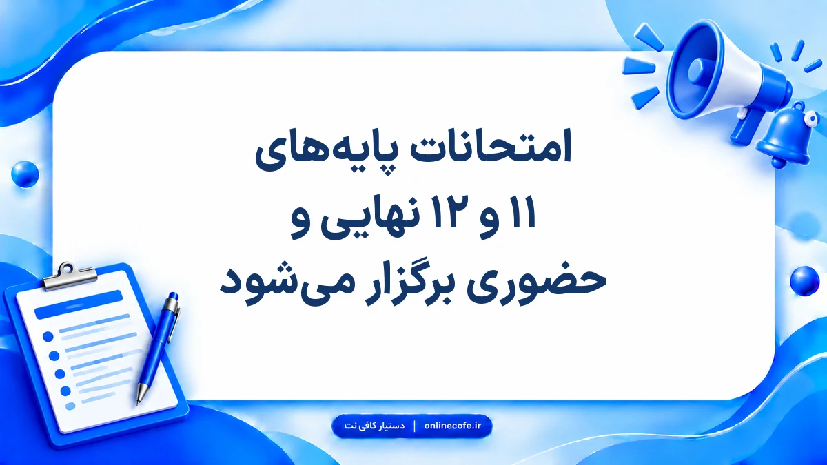 امتحانات پایه‌های ۱۱ و ۱۲ نهایی و حضوری برگزار می‌شود