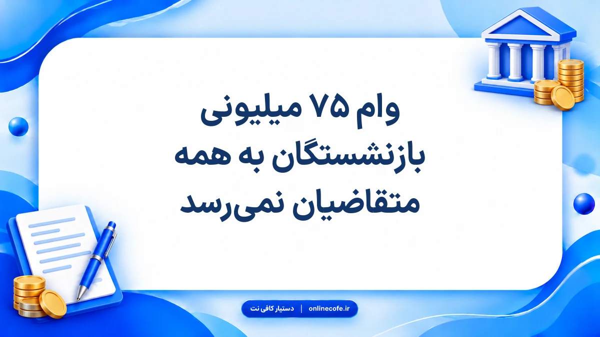 وام ۷۵ میلیونی بازنشستگان به همه متقاضیان نمی‌رسد