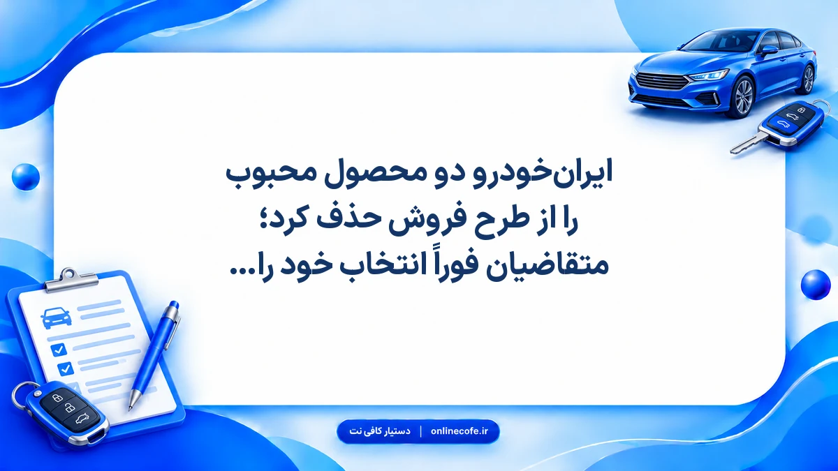 ایران‌خودرو دو محصول محبوب را از طرح فروش حذف کرد؛ متقاضیان فوراً انتخاب خود را بررسی کنند