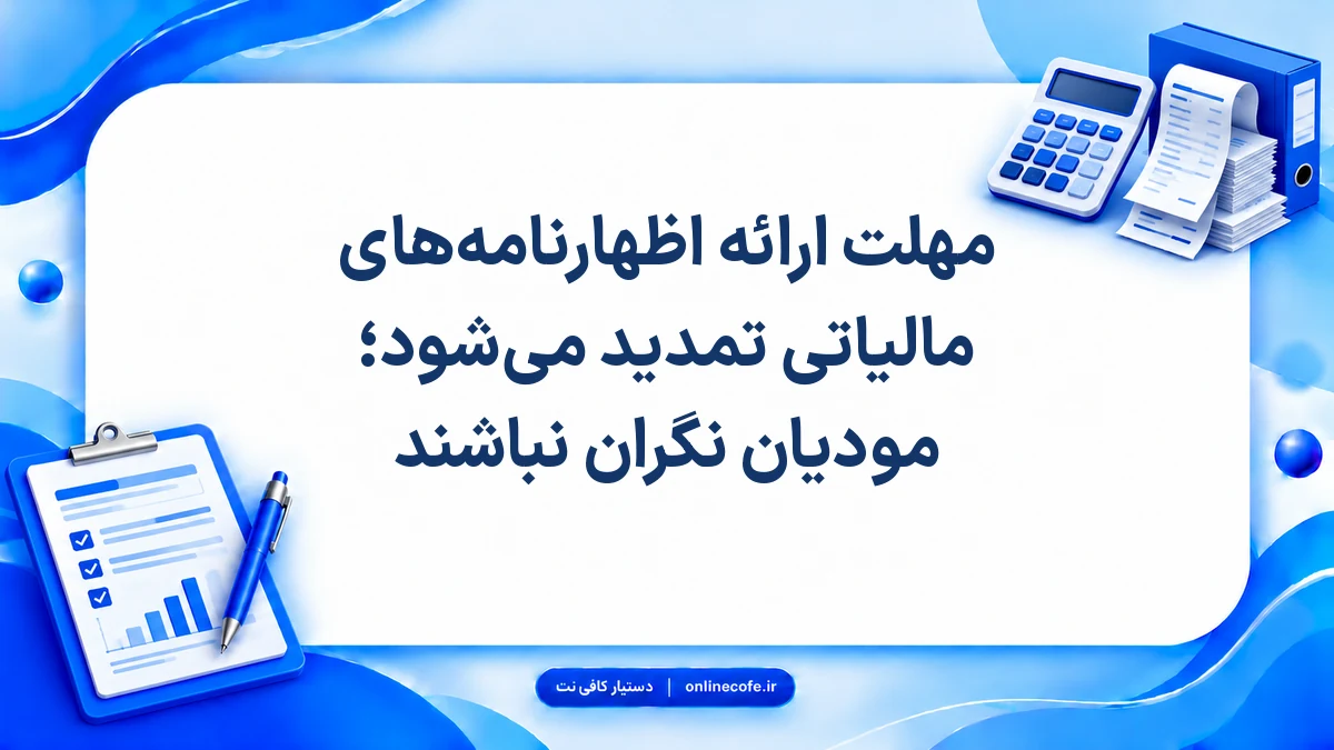 مهلت ارائه اظهارنامه‌های مالیاتی تمدید می‌شود؛ مودیان نگران نباشند