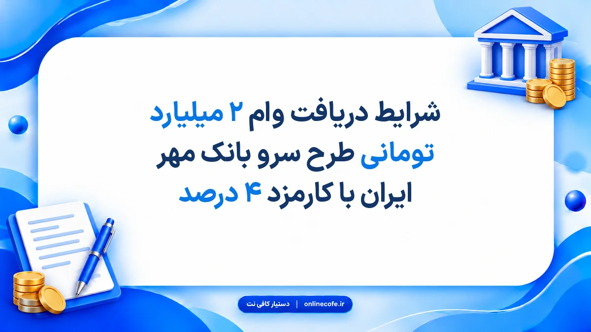 شرایط دریافت وام ۲ میلیارد تومانی طرح سرو بانک مهر ایران با کارمزد ۴ درصد
