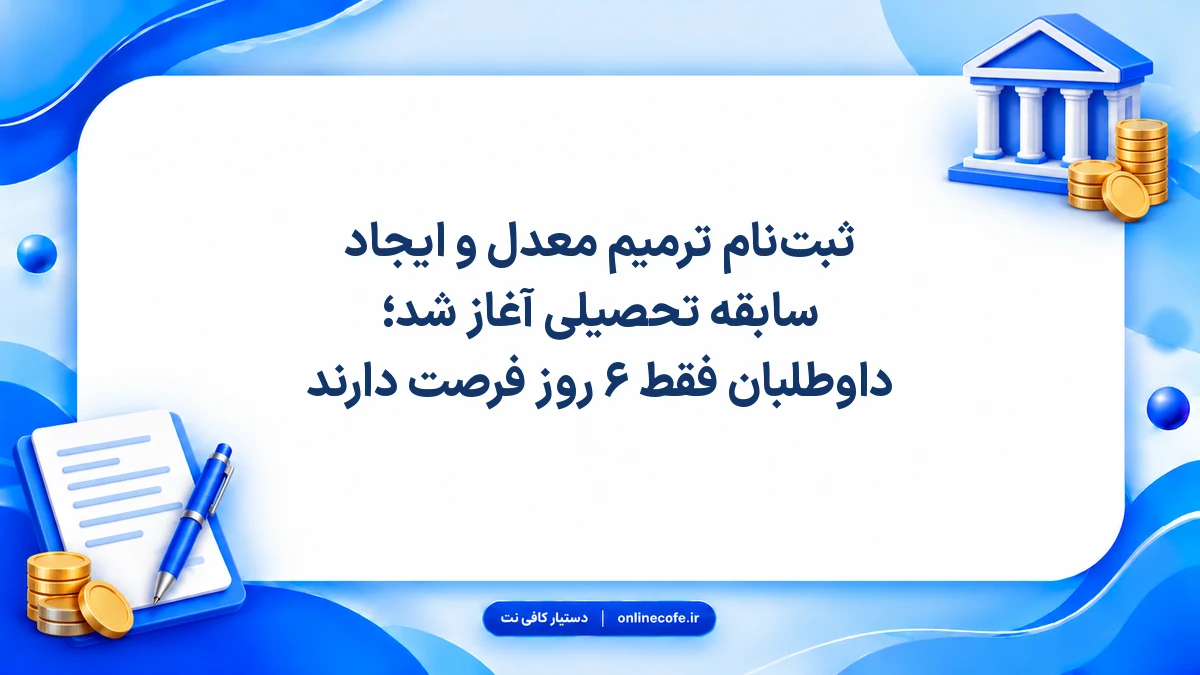 ثبت‌نام ترمیم معدل و ایجاد سابقه تحصیلی آغاز شد؛ داوطلبان فقط ۶ روز فرصت دارند