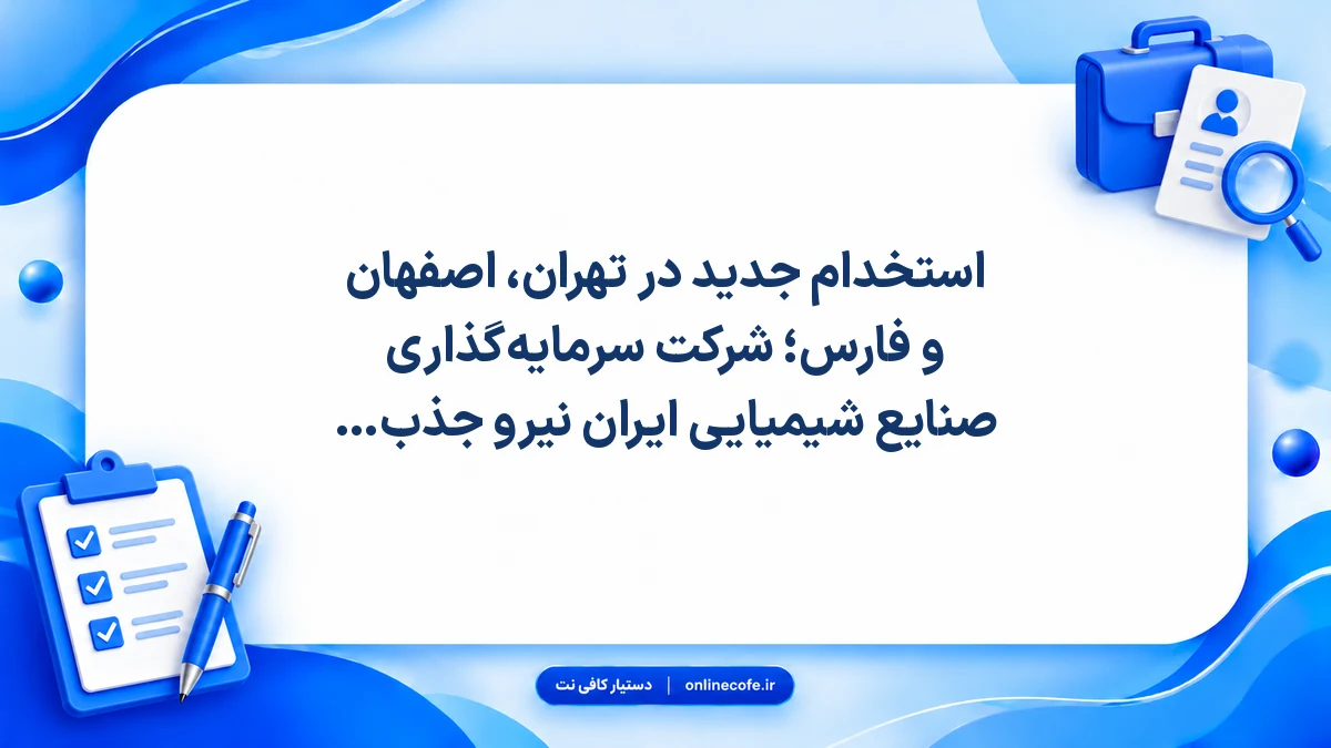 استخدام جدید در تهران، اصفهان و فارس؛ شرکت سرمایه‌گذاری صنایع شیمیایی ایران نیرو جذب می‌کند