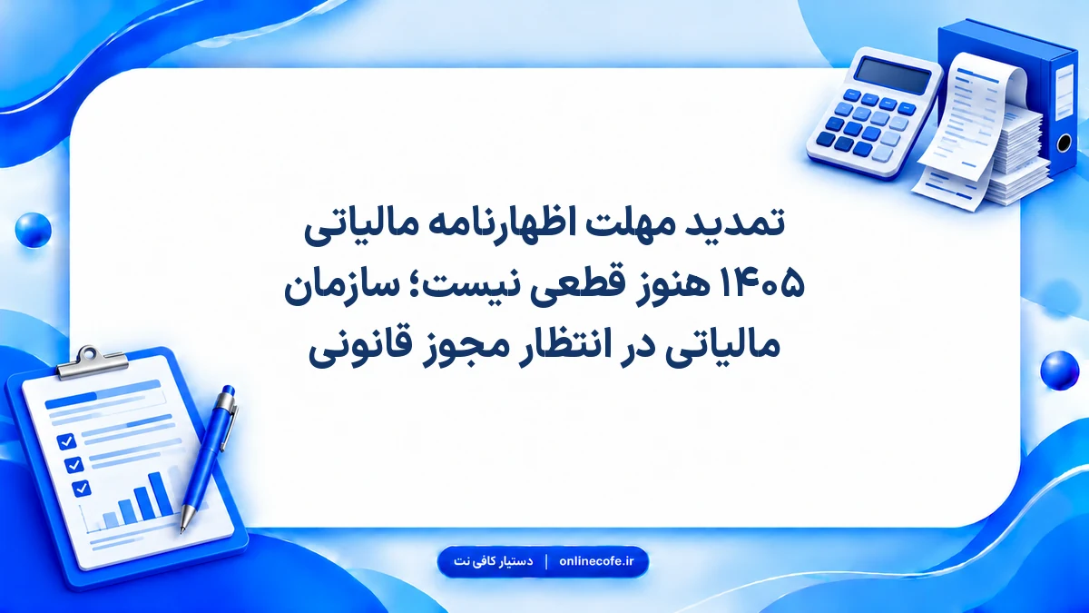 تمدید مهلت اظهارنامه مالیاتی ۱۴۰۵ هنوز قطعی نیست؛ سازمان مالیاتی در انتظار مجوز قانونی