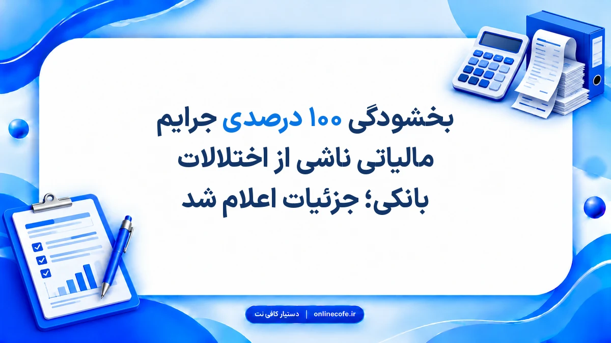بخشودگی ۱۰۰ درصدی جرایم مالیاتی ناشی از اختلالات بانکی؛ جزئیات اعلام شد