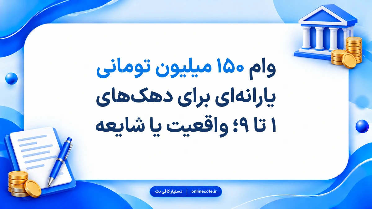 وام ۱۵۰ میلیون تومانی یارانه‌ای برای دهک‌های ۱ تا ۹؛ واقعیت یا شایعه