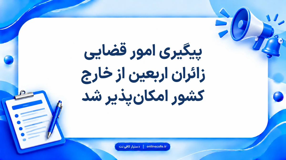 پیگیری امور قضایی زائران اربعین از خارج کشور امکان‌پذیر شد