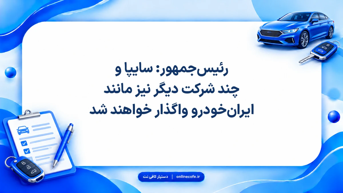 رئیس‌جمهور: سایپا و چند شرکت دیگر نیز مانند ایران‌خودرو واگذار خواهند شد