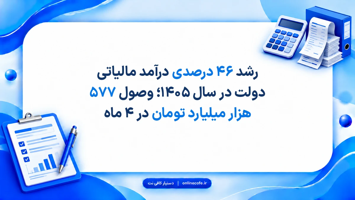 رشد ۴۶ درصدی درآمد مالیاتی دولت در سال ۱۴۰۵؛ وصول ۵۷۷ هزار میلیارد تومان در ۴ ماه
