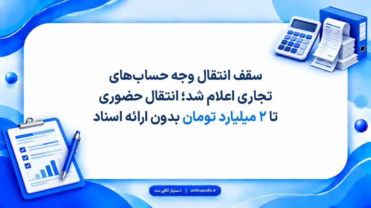 سقف انتقال وجه حساب‌های تجاری اعلام شد؛ انتقال حضوری تا ۲ میلیارد تومان بدون ارائه اسناد