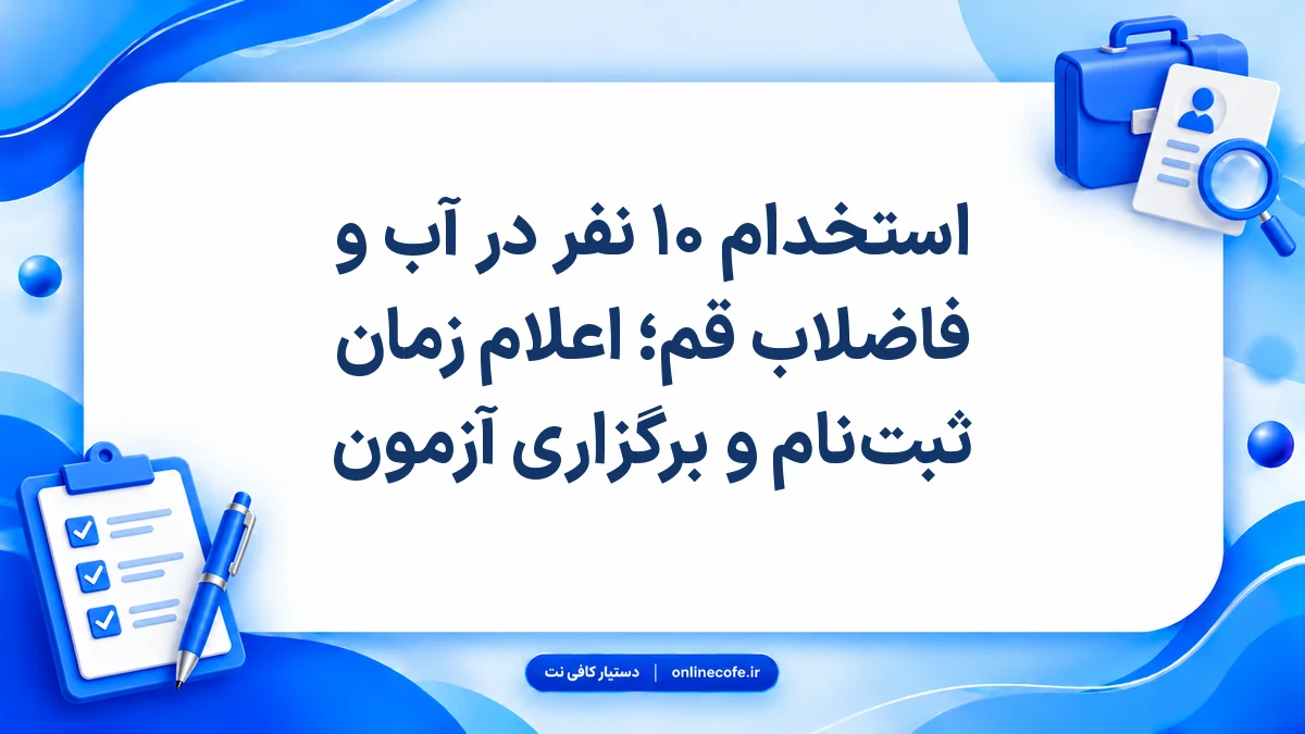 استخدام ۱۰ نفر در آب و فاضلاب قم؛ اعلام زمان ثبت‌نام و برگزاری آزمون