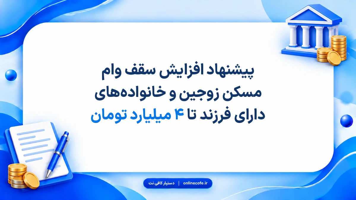 پیشنهاد افزایش سقف وام مسکن زوجین و خانواده‌های دارای فرزند تا ۴ میلیارد تومان