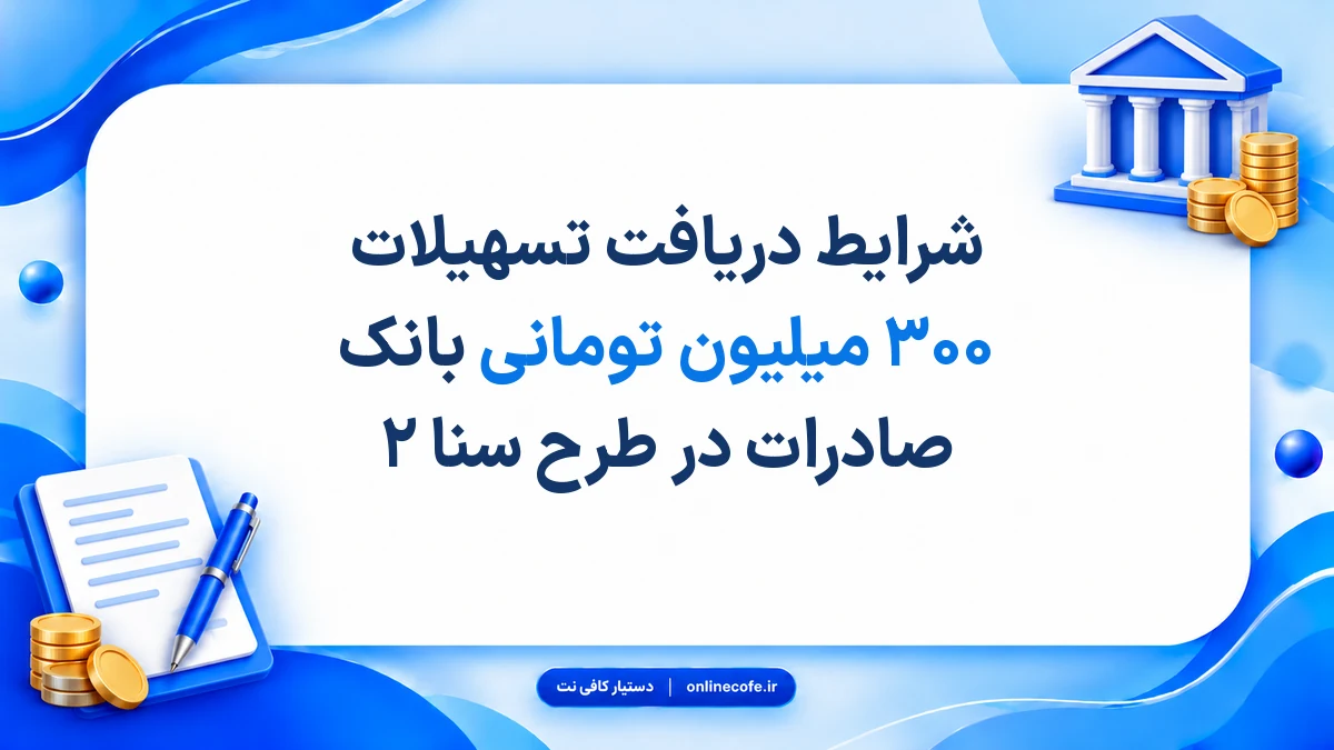 شرایط دریافت تسهیلات ۳۰۰ میلیون تومانی بانک صادرات در طرح سنا ۲