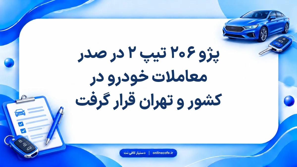 پژو ۲۰۶ تیپ ۲ در صدر معاملات خودرو در کشور و تهران قرار گرفت