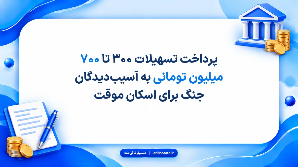 پرداخت تسهیلات ۳۰۰ تا ۷۰۰ میلیون تومانی به آسیب‌دیدگان جنگ برای اسکان موقت