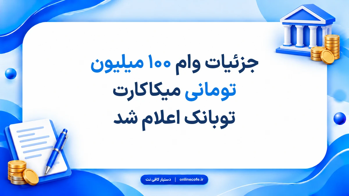 جزئیات وام ۱۰۰ میلیون تومانی میکاکارت توبانک اعلام شد
