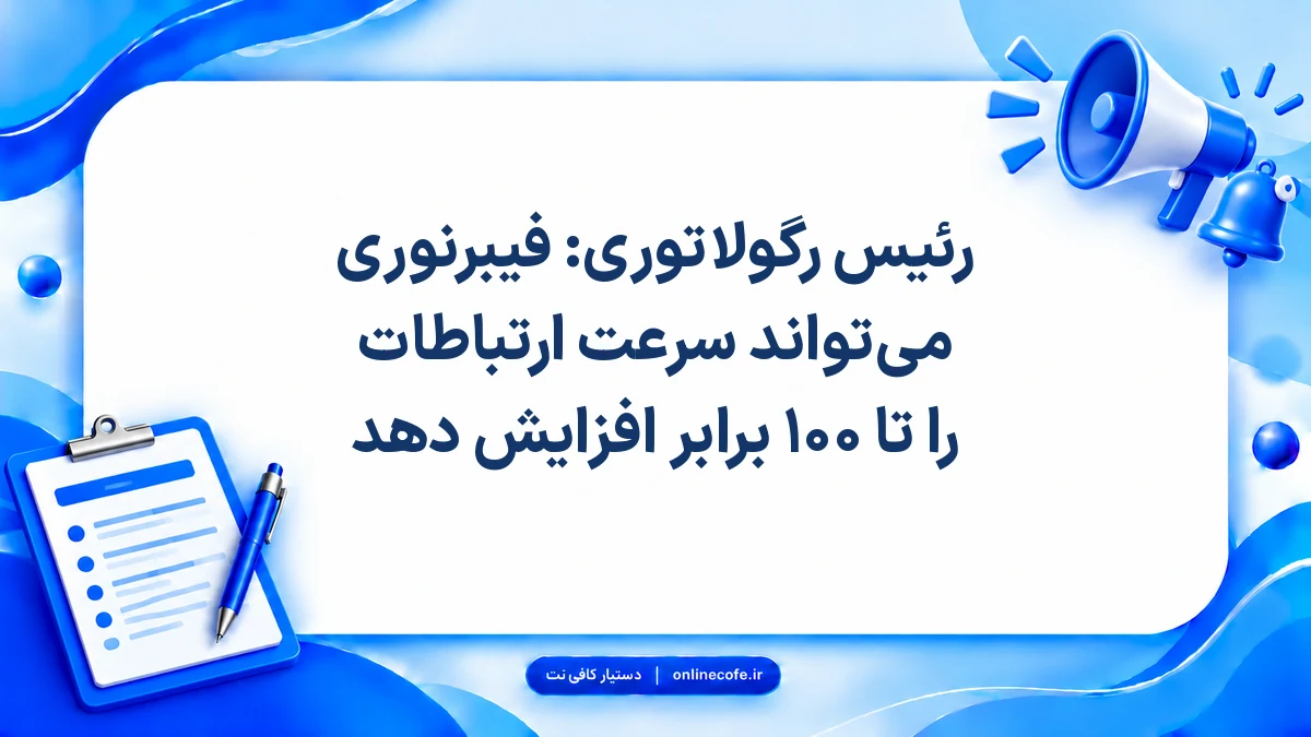 رئیس رگولاتوری: فیبرنوری می‌تواند سرعت ارتباطات را تا ۱۰۰ برابر افزایش دهد
