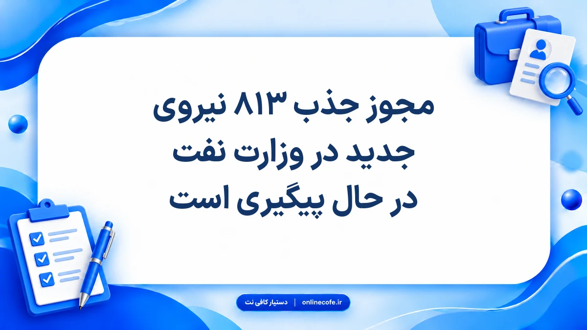 مجوز جذب ۸۱۳ نیروی جدید در وزارت نفت در حال پیگیری است