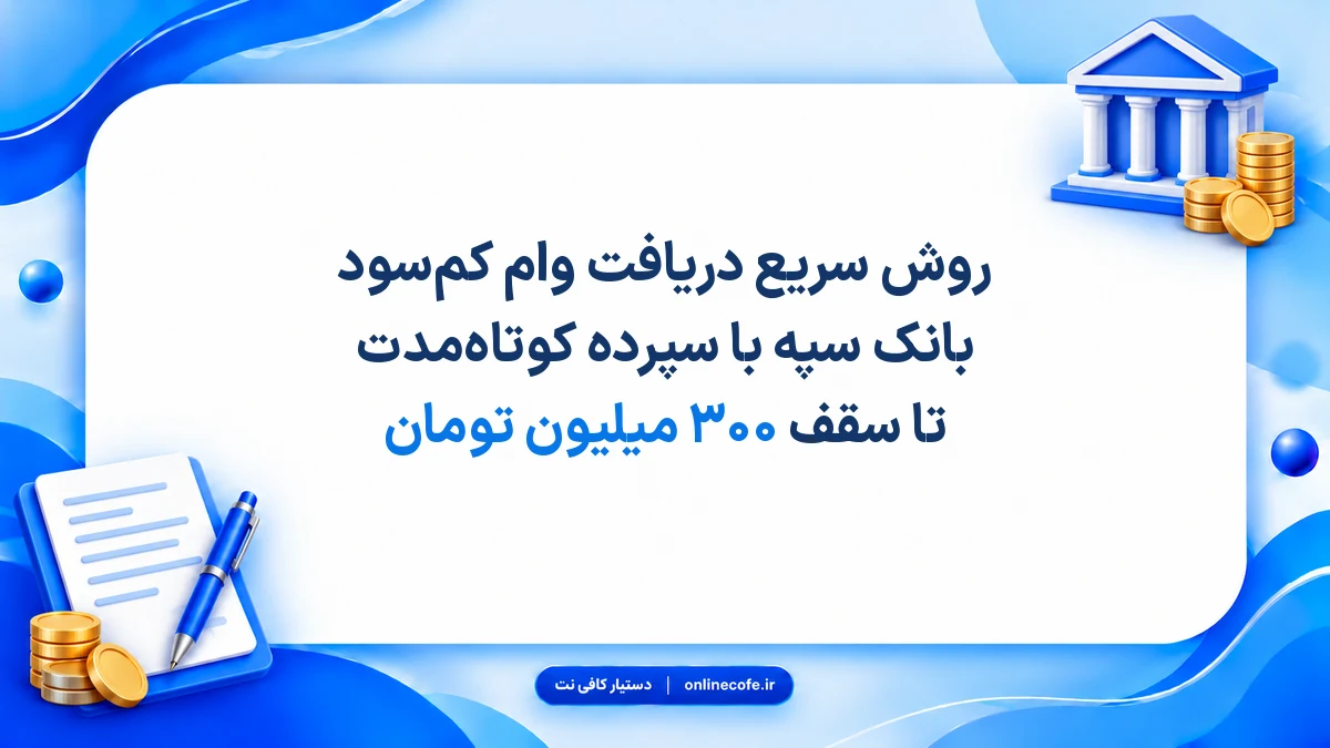 روش سریع دریافت وام کم‌سود بانک سپه با سپرده کوتاه‌مدت تا سقف ۳۰۰ میلیون تومان