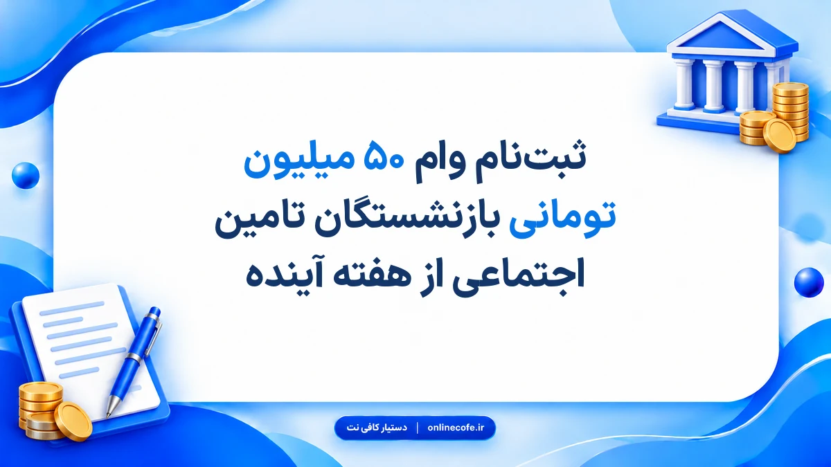 ثبت‌نام وام ۵۰ میلیون تومانی بازنشستگان تامین اجتماعی از هفته آینده